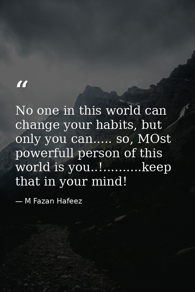 No one in this world can change your habits, but only you can..... so, MOst powerfull person of this world is you..!.... — M Fazan Hafeez