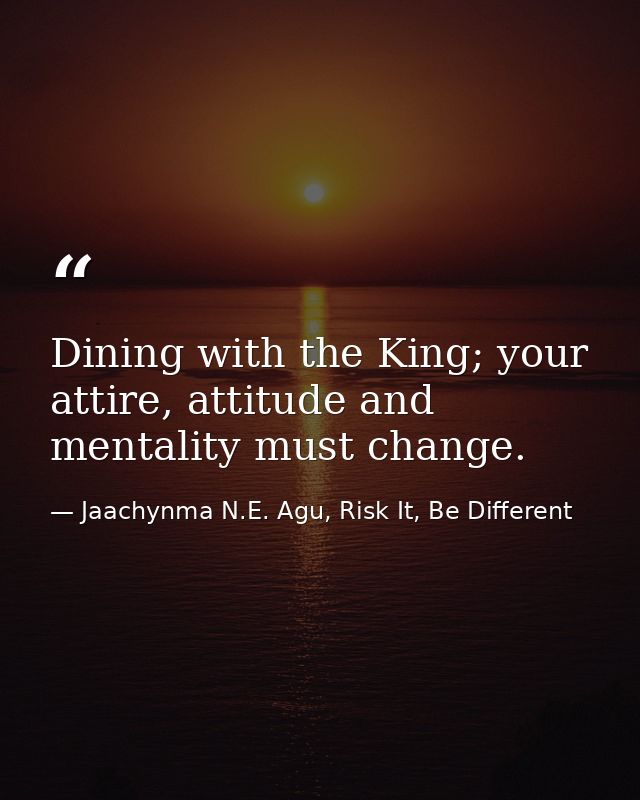 Dining with the King; your attire, attitude and mentality must change. — Jaachynma N.E. Agu, Risk It, Be Different