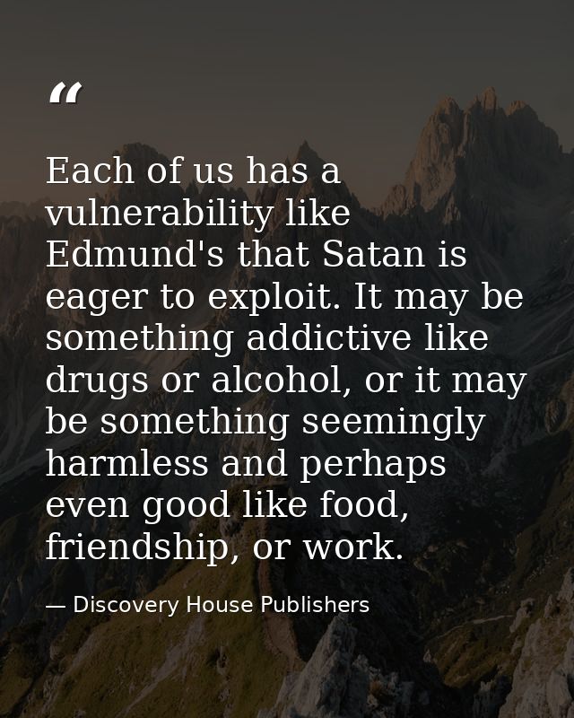 Each of us has a vulnerability like Edmund's that Satan is eager to exploit. It may be something addictive like drugs or — Discovery House Publishers