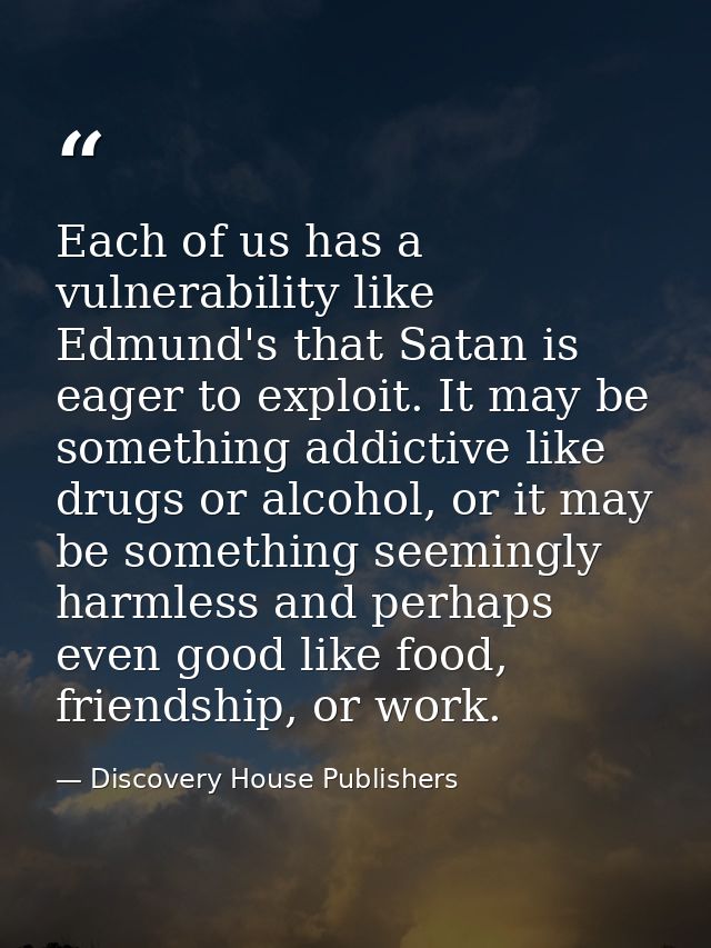Each of us has a vulnerability like Edmund's that Satan is eager to exploit. It may be something addictive like drugs or — Discovery House Publishers