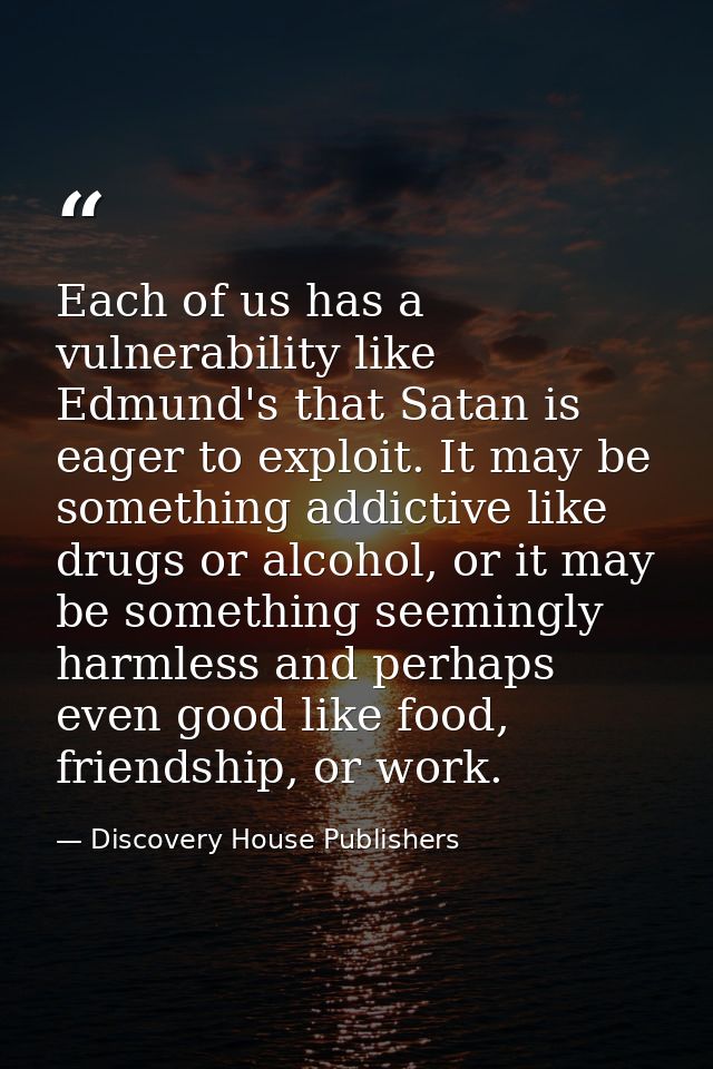 Each of us has a vulnerability like Edmund's that Satan is eager to exploit. It may be something addictive like drugs or — Discovery House Publishers