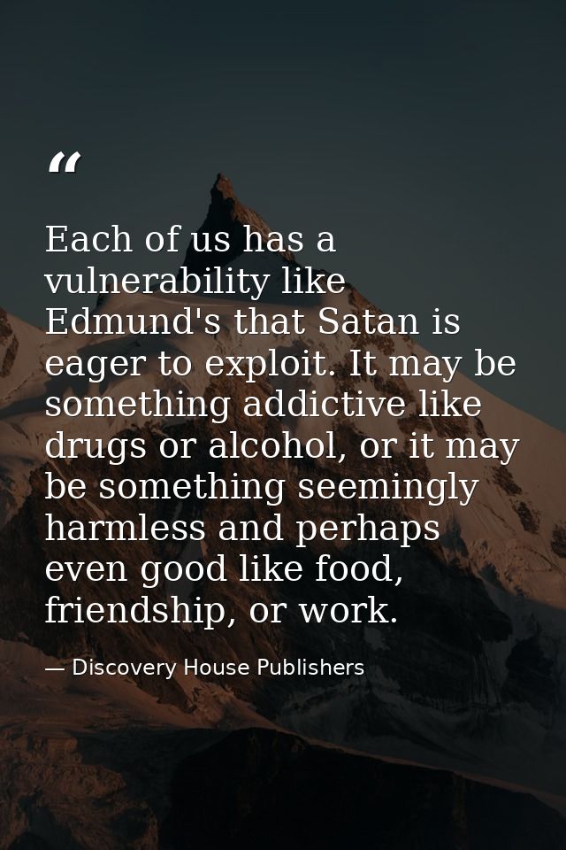Each of us has a vulnerability like Edmund's that Satan is eager to exploit. It may be something addictive like drugs or — Discovery House Publishers