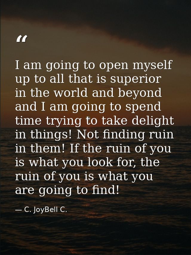 I am going to open myself up to all that is superior in the world and beyond and I am going to spend time trying to take — C. JoyBell C.