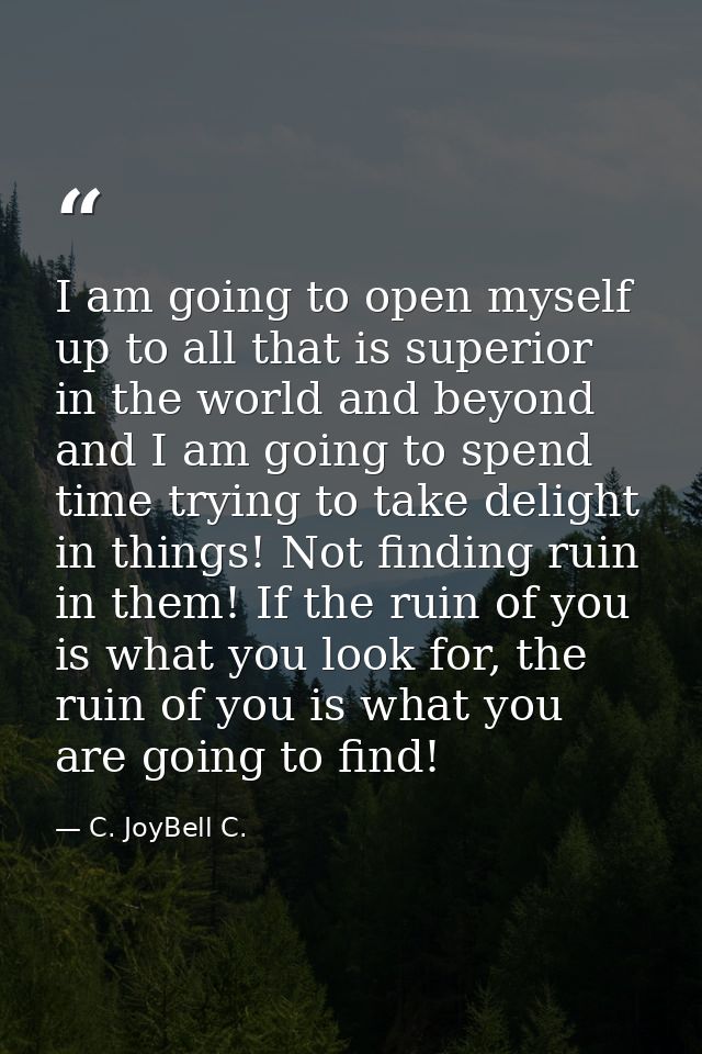 I am going to open myself up to all that is superior in the world and beyond and I am going to spend time trying to take — C. JoyBell C.