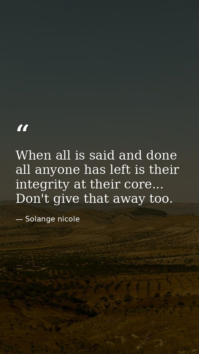 When all is said and done all anyone has left is their integrity at their core... Don't give that away too. — Solange nicole