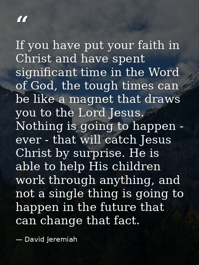 If you have put your faith in Christ and have spent significant time in the Word of God, the tough times can be like a m — David Jeremiah