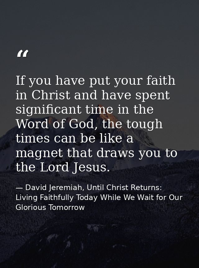 If you have put your faith in Christ and have spent significant time in the Word of God, the tough times can be like a m — David Jeremiah, Until Christ Returns: Living Faithfully Today While We Wait for Our Glorious Tomorrow