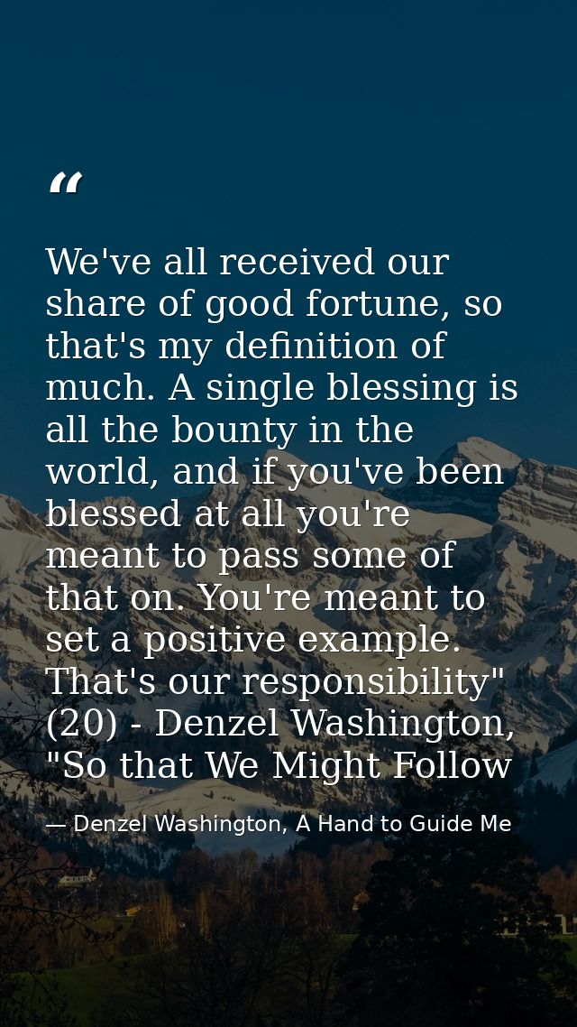 We've all received our share of good fortune, so that's my definition of much. A single blessing is all the bounty in th — Denzel Washington, A Hand to Guide Me