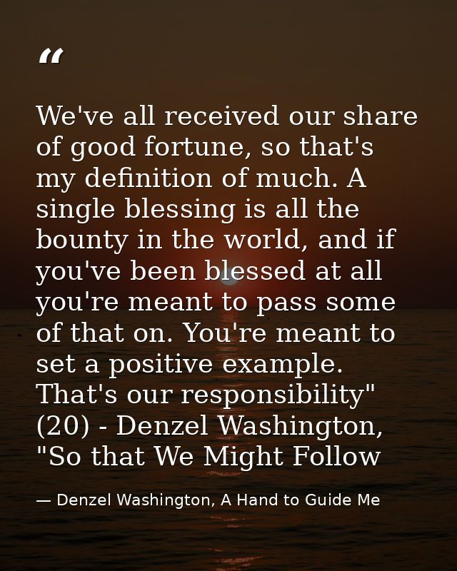 We've all received our share of good fortune, so that's my definition of much. A single blessing is all the bounty in th — Denzel Washington, A Hand to Guide Me