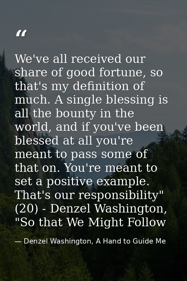 We've all received our share of good fortune, so that's my definition of much. A single blessing is all the bounty in th — Denzel Washington, A Hand to Guide Me