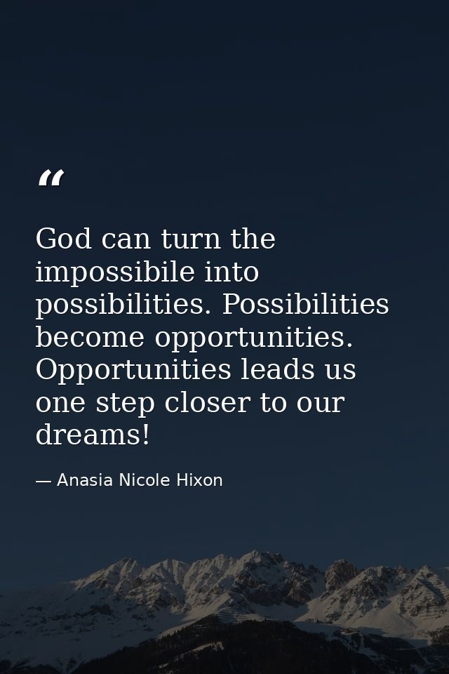 God can turn the impossibile into possibilities. Possibilities become opportunities. Opportunities leads us one step clo — Anasia Nicole Hixon