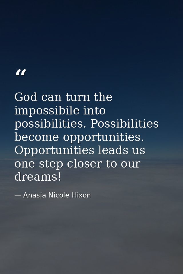 God can turn the impossibile into possibilities. Possibilities become opportunities. Opportunities leads us one step clo — Anasia Nicole Hixon