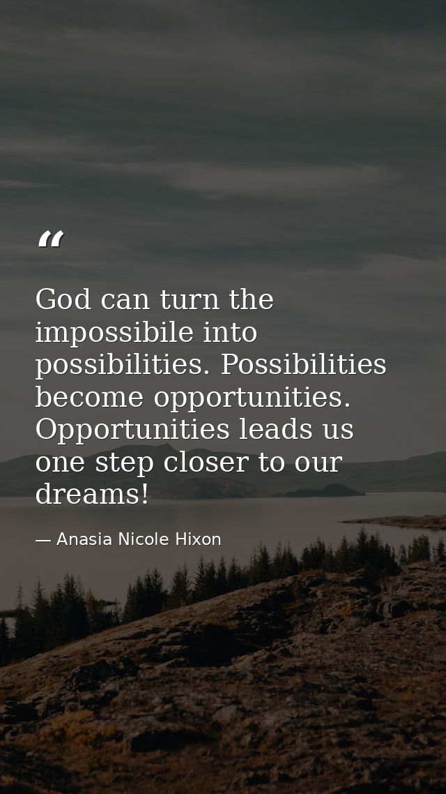 God can turn the impossibile into possibilities. Possibilities become opportunities. Opportunities leads us one step clo — Anasia Nicole Hixon