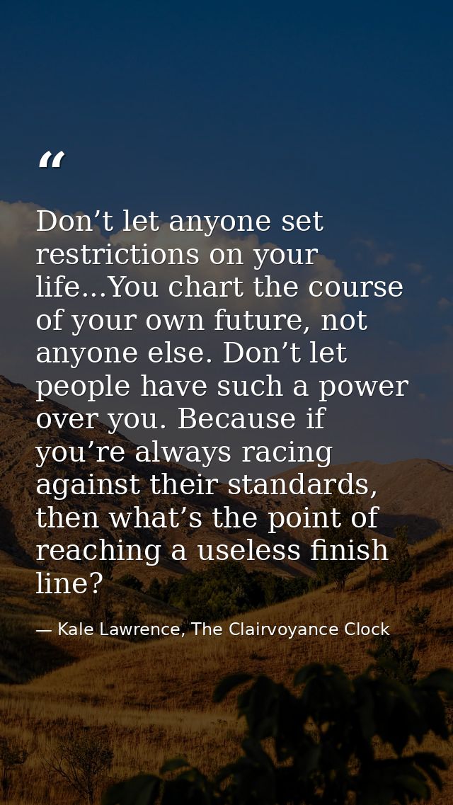 Don’t let anyone set restrictions on your life...You chart the course of your own future, not anyone else. Don’t let peo — Kale Lawrence, The Clairvoyance Clock