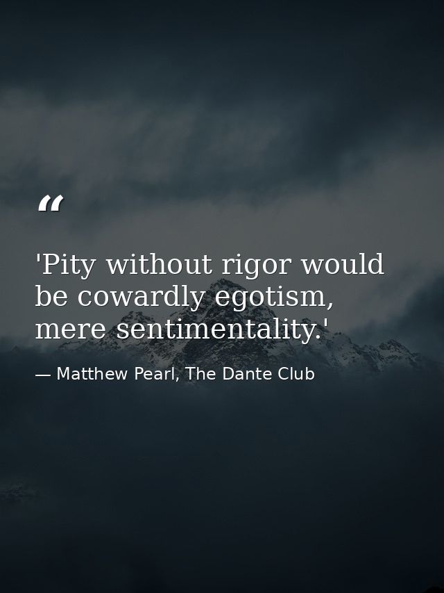 'Pity without rigor would be cowardly egotism, mere sentimentality.' — Matthew Pearl, The Dante Club