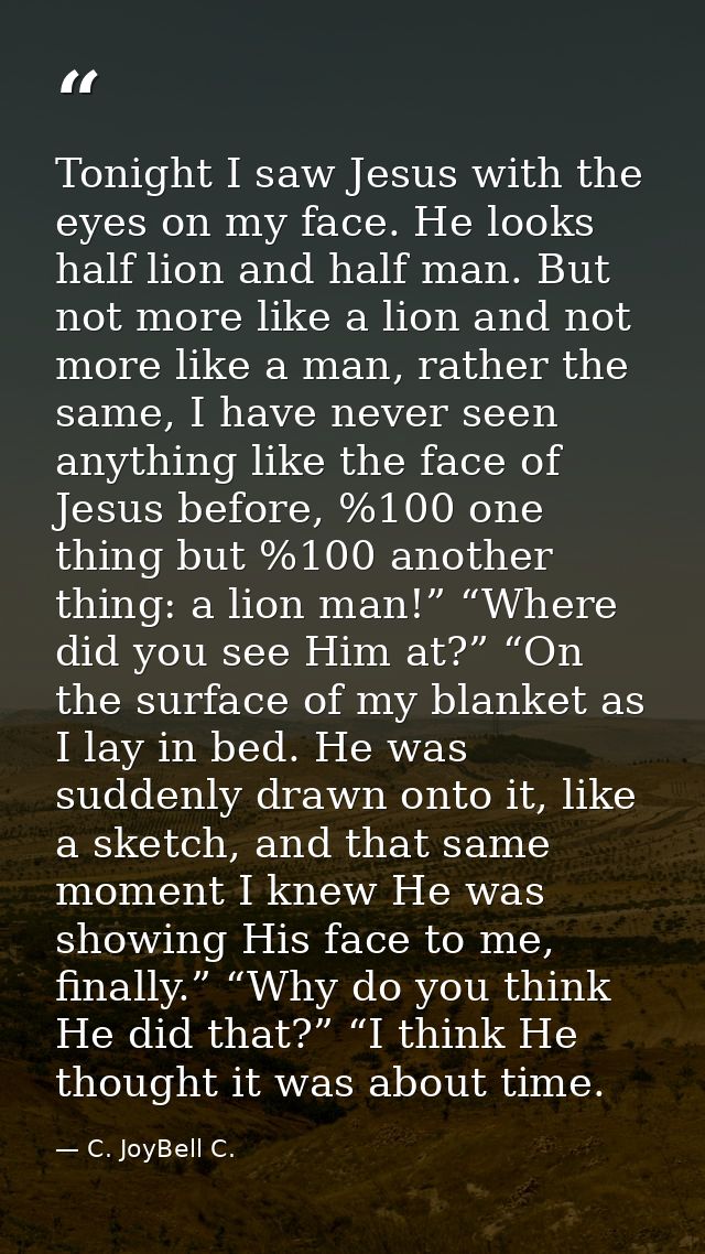 Tonight I saw Jesus with the eyes on my face. He looks half lion and half man. But not more like a lion and not more lik — C. JoyBell C.