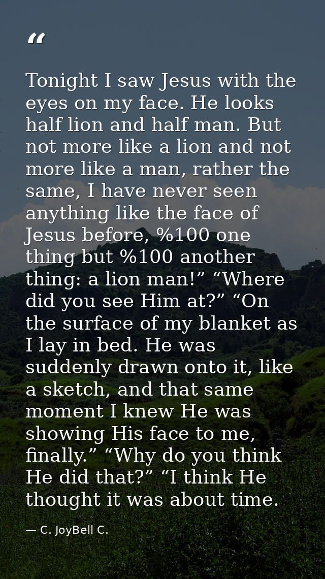 Tonight I saw Jesus with the eyes on my face. He looks half lion and half man. But not more like a lion and not more lik — C. JoyBell C.