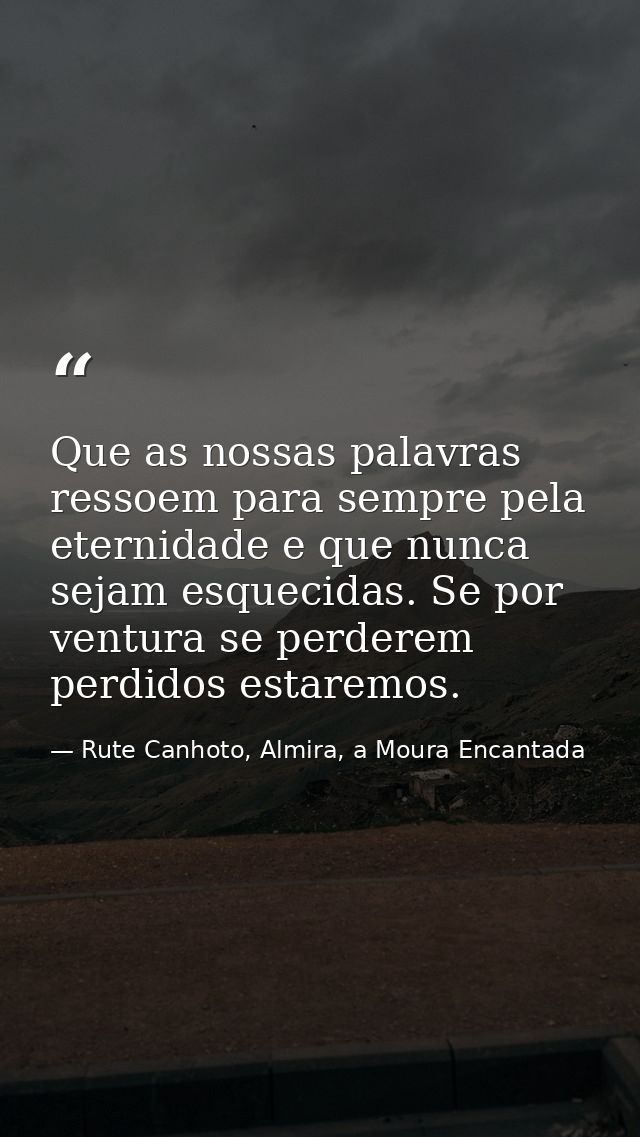 Que as nossas palavras ressoem para sempre pela eternidade e que nunca sejam esquecidas. Se por ventura se perderem perd — Rute Canhoto, Almira, a Moura Encantada