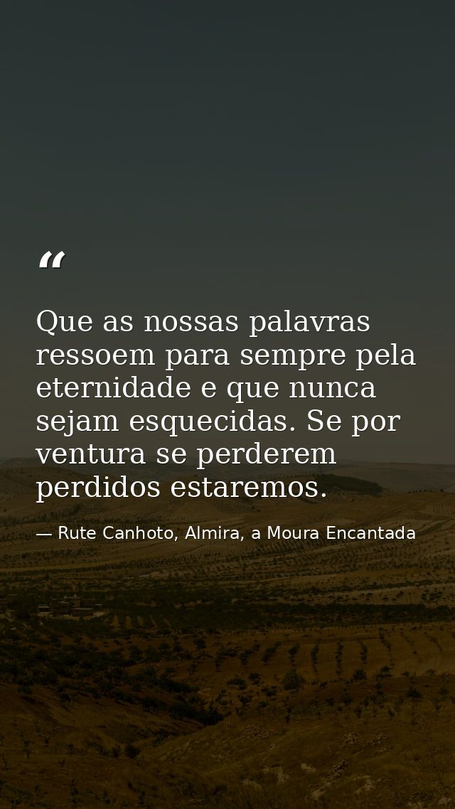 Que as nossas palavras ressoem para sempre pela eternidade e que nunca sejam esquecidas. Se por ventura se perderem perd — Rute Canhoto, Almira, a Moura Encantada