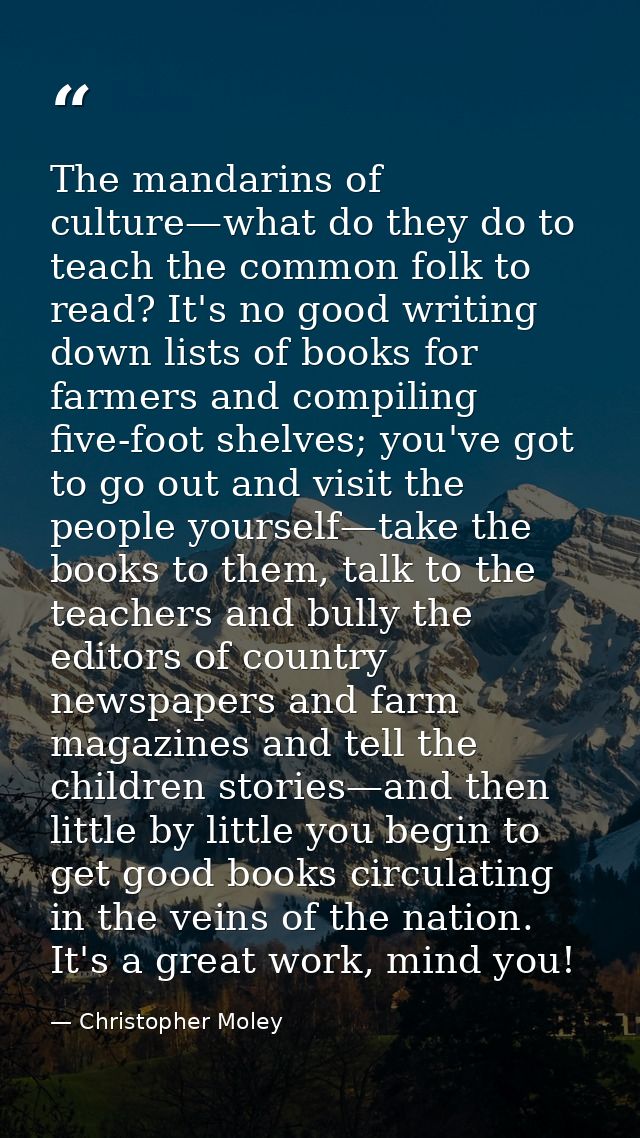 The mandarins of culture—what do they do to teach the common folk to read? It's no good writing down lists of books for  — Christopher Moley