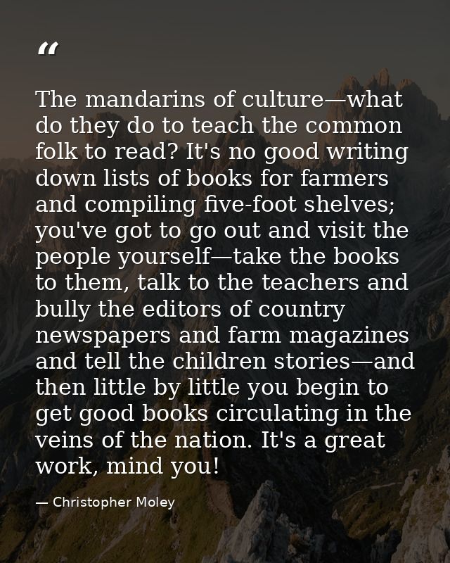 The mandarins of culture—what do they do to teach the common folk to read? It's no good writing down lists of books for  — Christopher Moley