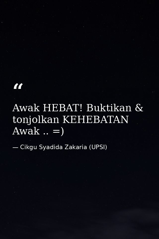 Awak HEBAT! Buktikan & tonjolkan KEHEBATAN Awak .. =) — Cikgu Syadida Zakaria (UPSI)