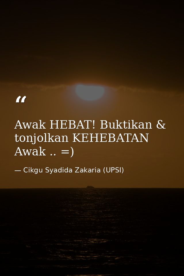 Awak HEBAT! Buktikan & tonjolkan KEHEBATAN Awak .. =) — Cikgu Syadida Zakaria (UPSI)