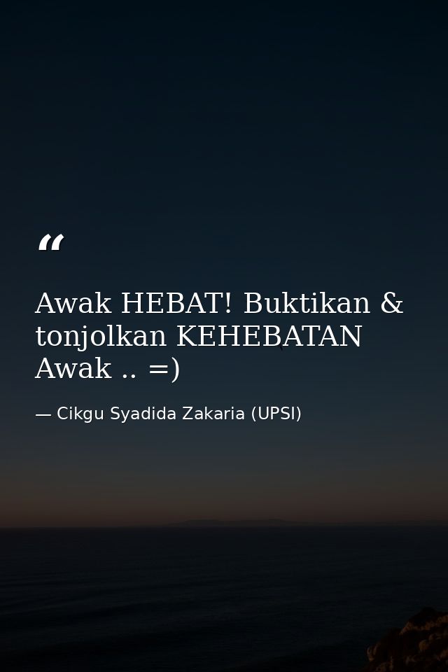 Awak HEBAT! Buktikan & tonjolkan KEHEBATAN Awak .. =) — Cikgu Syadida Zakaria (UPSI)