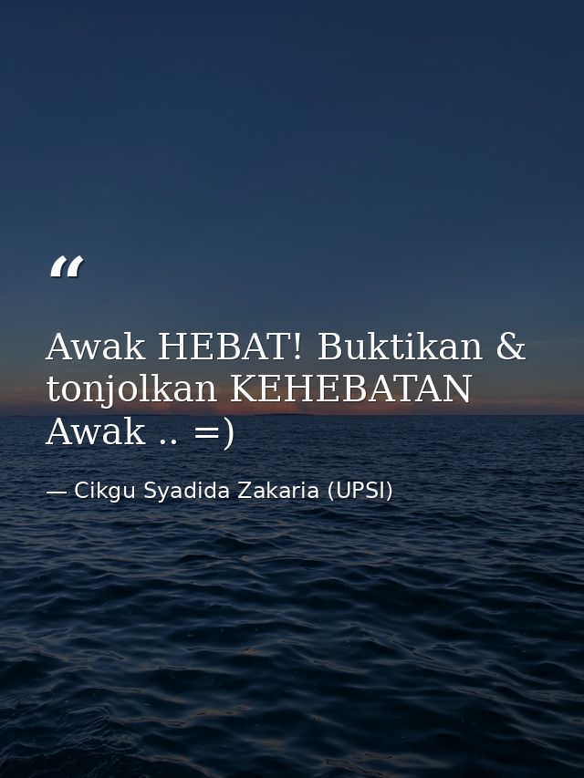 Awak HEBAT! Buktikan & tonjolkan KEHEBATAN Awak .. =) — Cikgu Syadida Zakaria (UPSI)