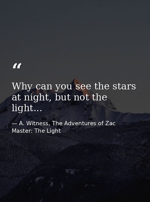 Why can you see the stars at night, but not the light... — A. Witness, The Adventures of Zac Master: The Light