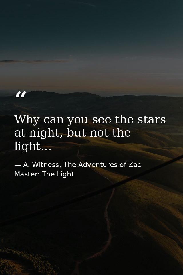 Why can you see the stars at night, but not the light... — A. Witness, The Adventures of Zac Master: The Light