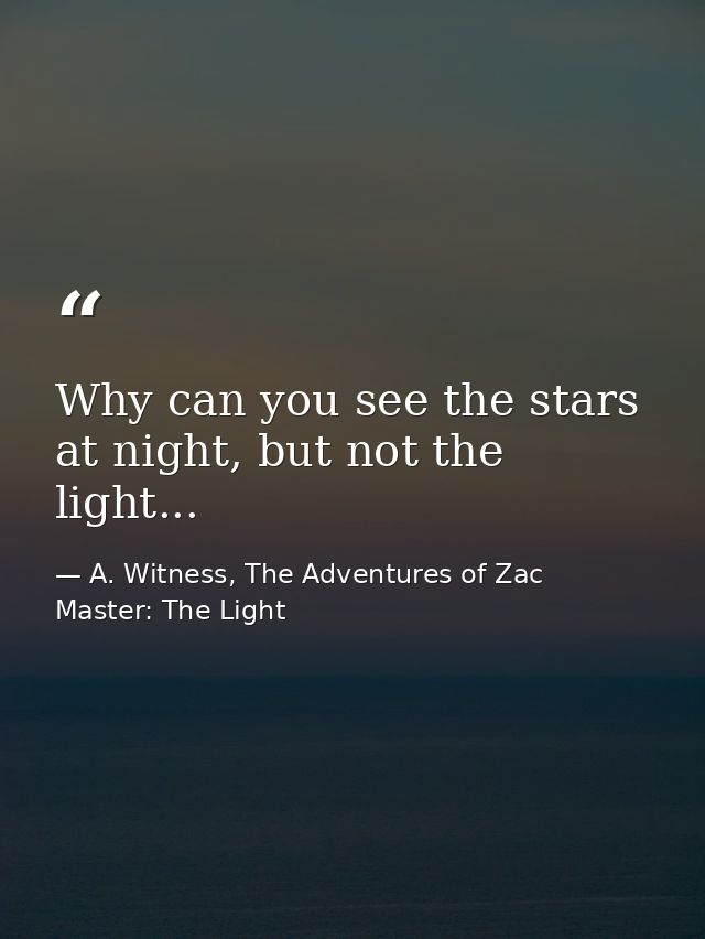 Why can you see the stars at night, but not the light... — A. Witness, The Adventures of Zac Master: The Light