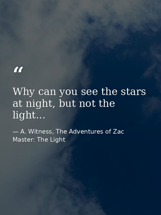Why can you see the stars at night, but not the light... — A. Witness, The Adventures of Zac Master: The Light
