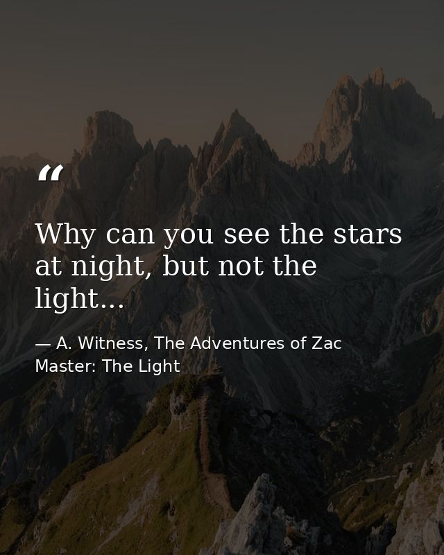 Why can you see the stars at night, but not the light... — A. Witness, The Adventures of Zac Master: The Light