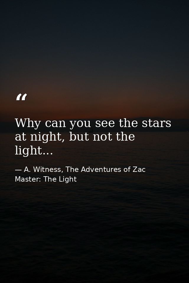 Why can you see the stars at night, but not the light... — A. Witness, The Adventures of Zac Master: The Light