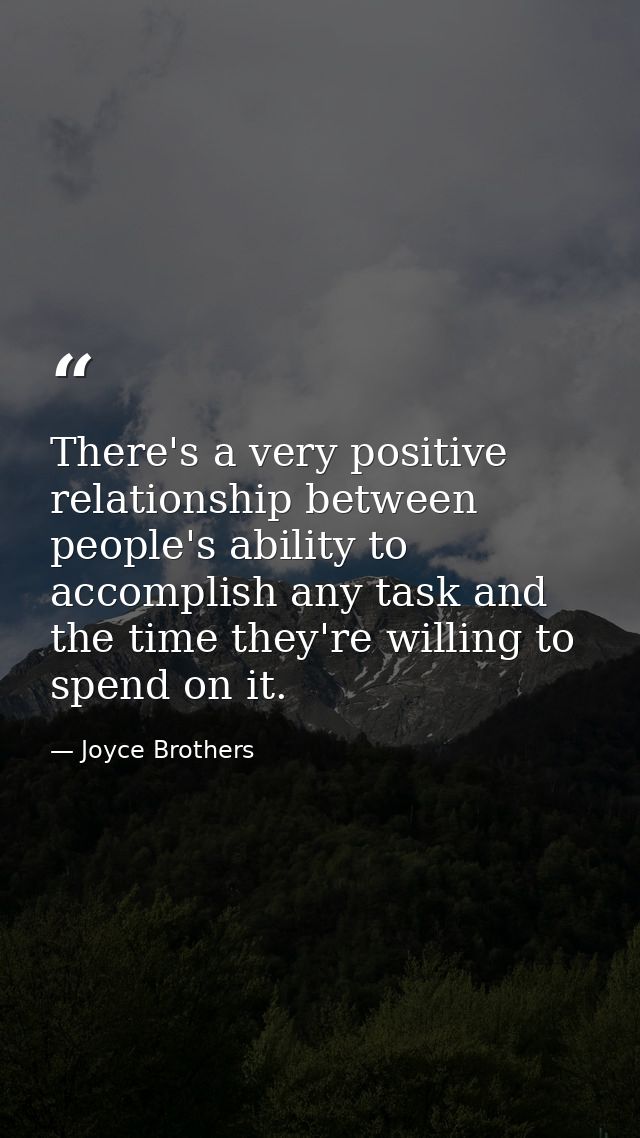 There's a very positive relationship between people's ability to accomplish any task and the time they're willing to spe — Joyce Brothers