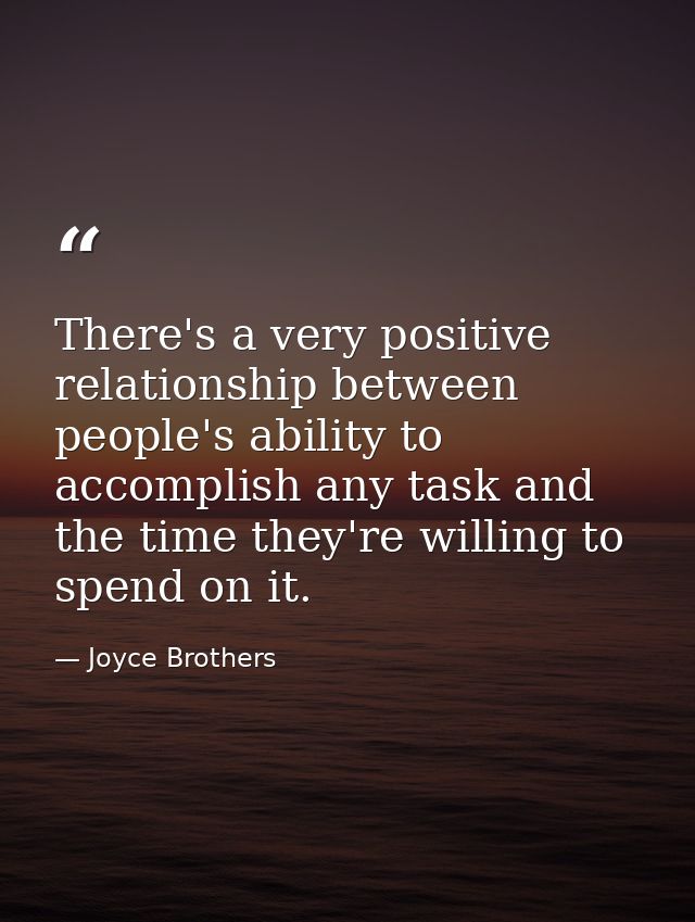 There's a very positive relationship between people's ability to accomplish any task and the time they're willing to spe — Joyce Brothers