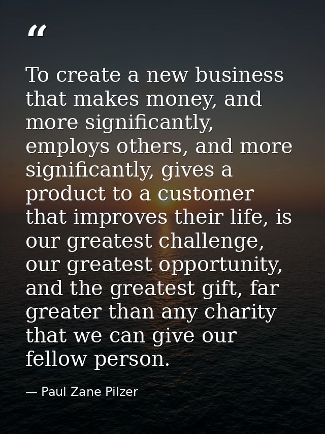 To create a new business that makes money, and more significantly, employs others, and more significantly, gives a produ — Paul Zane Pilzer