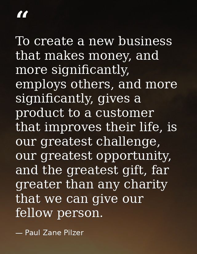 To create a new business that makes money, and more significantly, employs others, and more significantly, gives a produ — Paul Zane Pilzer