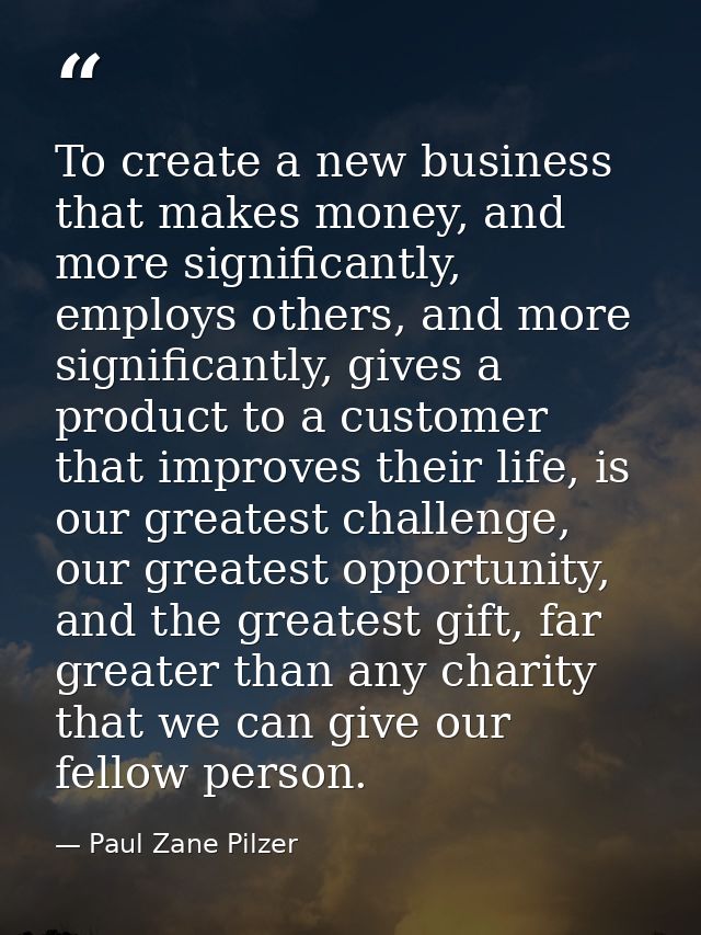To create a new business that makes money, and more significantly, employs others, and more significantly, gives a produ — Paul Zane Pilzer