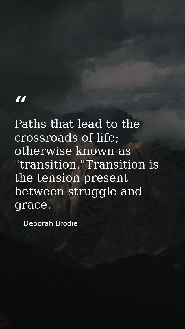 Paths that lead to the crossroads of life; otherwise known as "transition."Transition is the tension present between str — Deborah Brodie