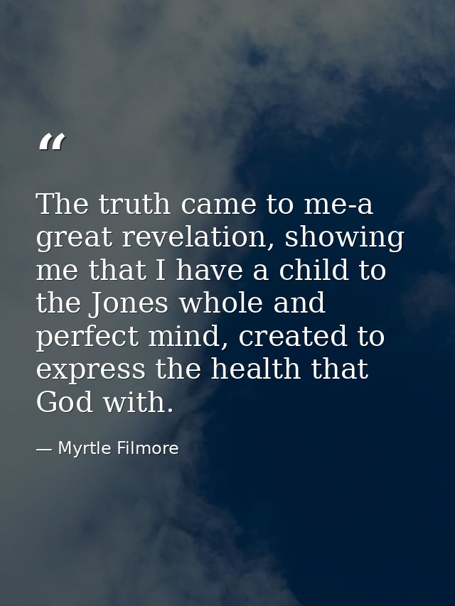 The truth came to me-a great revelation, showing me that I have a child to the Jones whole and perfect mind, created to  — Myrtle Filmore