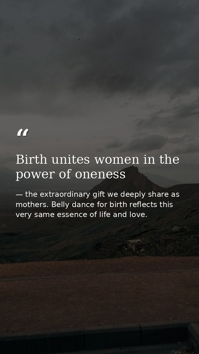 Birth unites women in the power of oneness — the extraordinary gift we deeply share as mothers. Belly dance for birth reflects this very same essence of life and love.