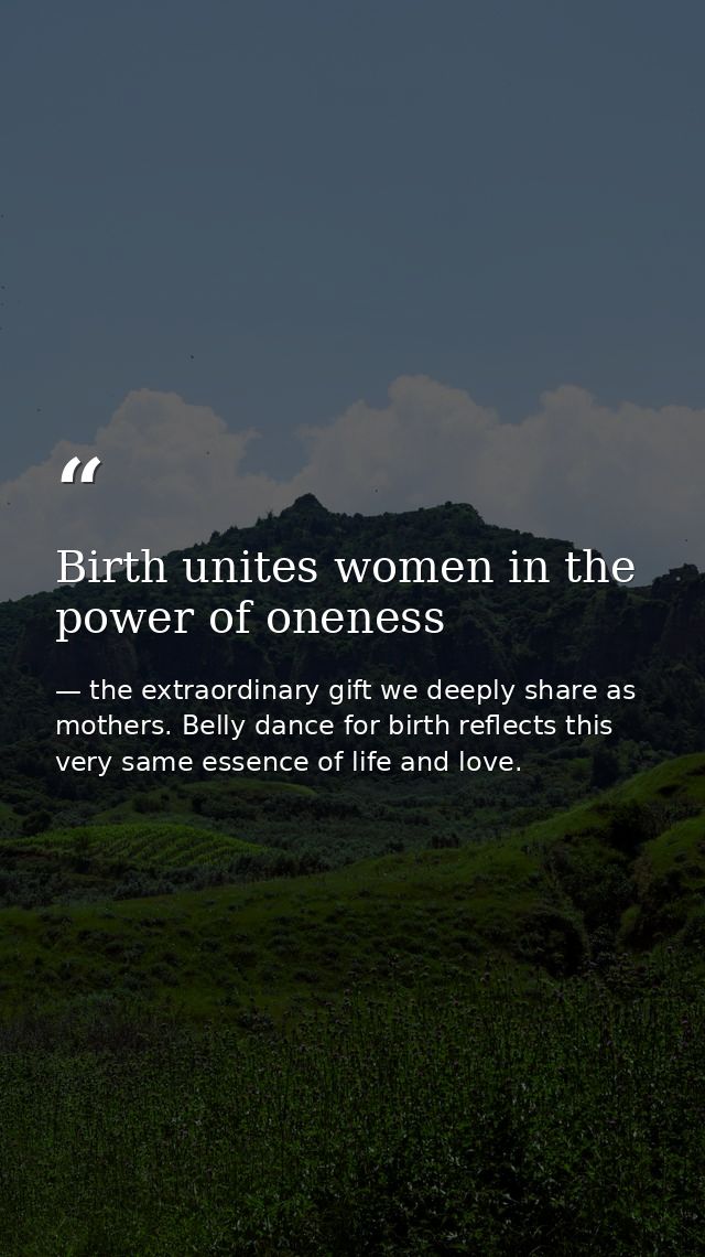 Birth unites women in the power of oneness — the extraordinary gift we deeply share as mothers. Belly dance for birth reflects this very same essence of life and love.