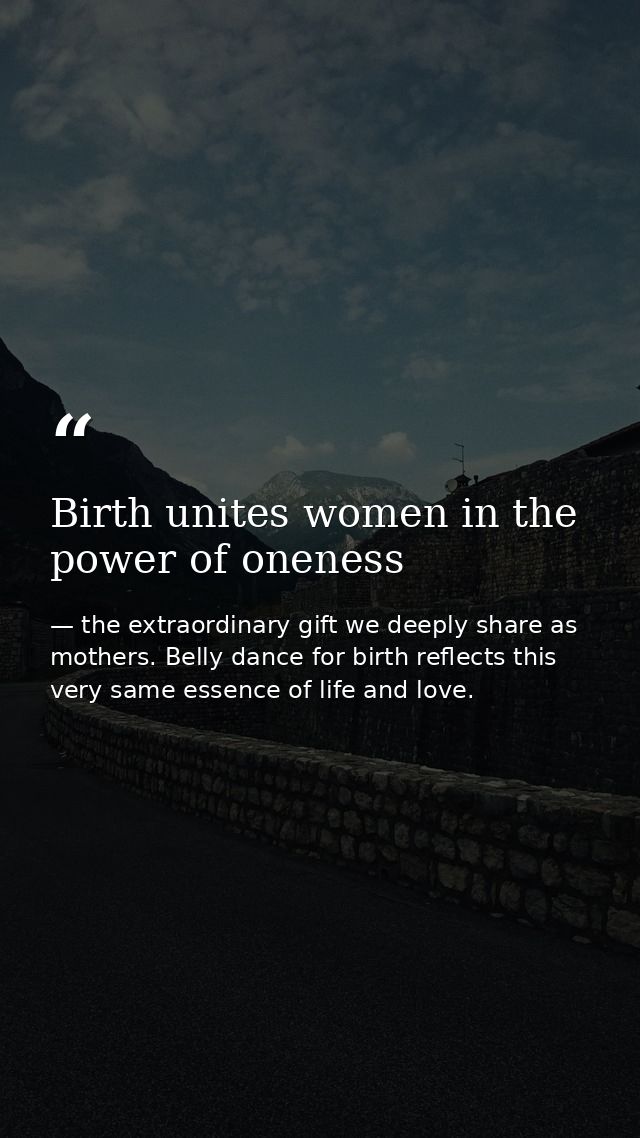 Birth unites women in the power of oneness — the extraordinary gift we deeply share as mothers. Belly dance for birth reflects this very same essence of life and love.
