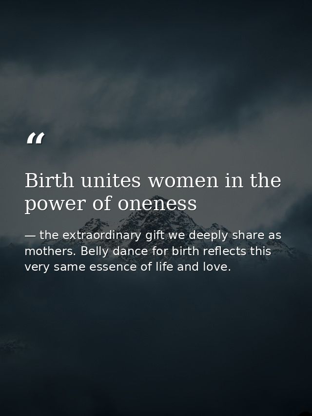 Birth unites women in the power of oneness — the extraordinary gift we deeply share as mothers. Belly dance for birth reflects this very same essence of life and love.