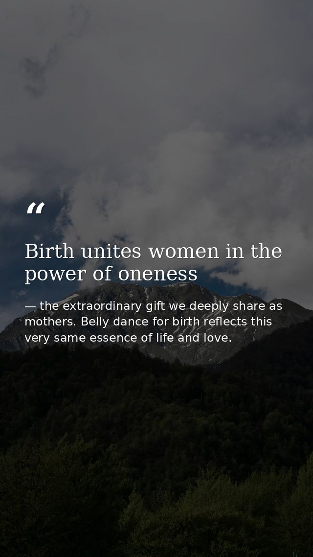 Birth unites women in the power of oneness — the extraordinary gift we deeply share as mothers. Belly dance for birth reflects this very same essence of life and love.