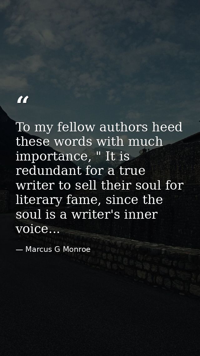 To my fellow authors heed these words with much importance, " It is redundant for a true writer to sell their soul for l — Marcus G Monroe