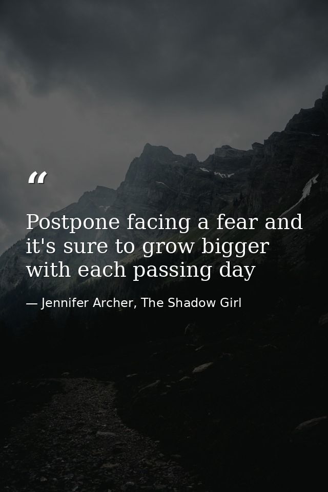 Postpone facing a fear and it's sure to grow bigger with each passing day — Jennifer Archer, The Shadow Girl
