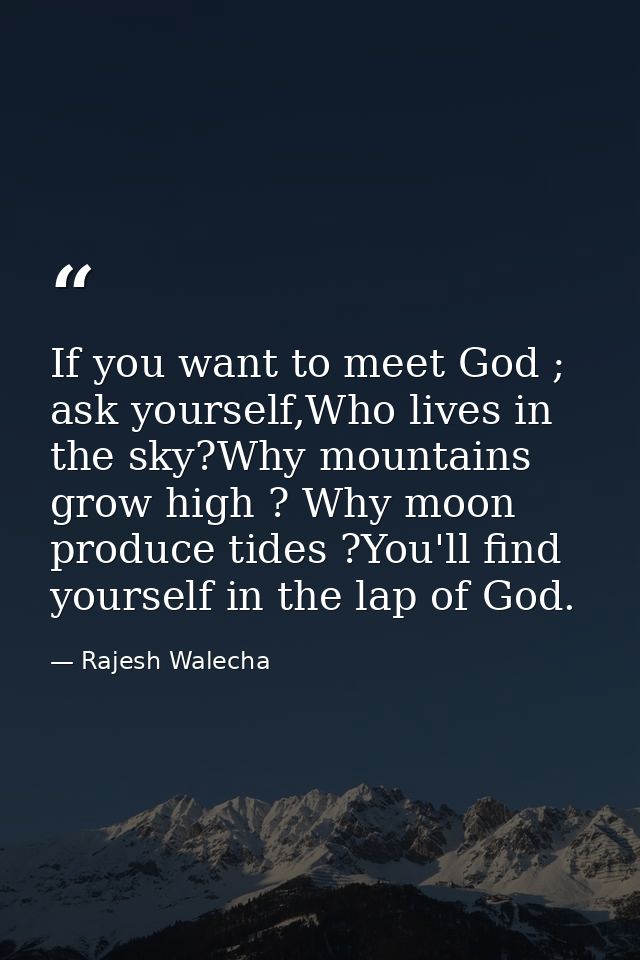 If you want to meet God ; ask yourself,Who lives in the sky?Why mountains grow high ? Why moon produce tides ?You'll fin — Rajesh Walecha